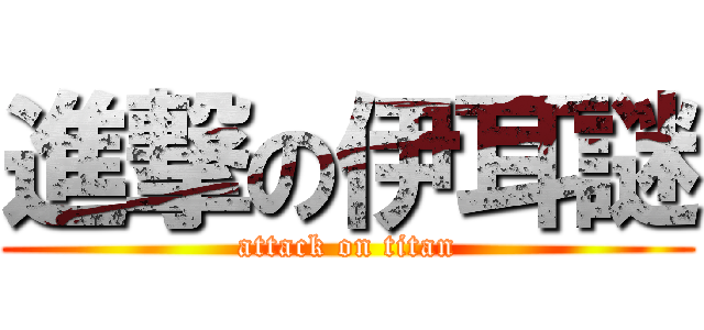 進撃の伊耳謎 (attack on titan)