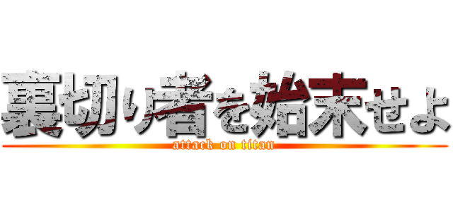 裏切り者を始末せよ (attack on titan)