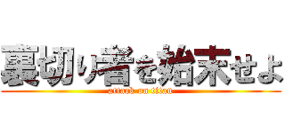 裏切り者を始末せよ (attack on titan)