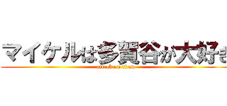 マイケルは多賀谷が大好き (attack on titan)