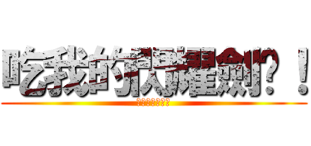 吃我的閃耀劍啦！ (吃我的火把啦！)