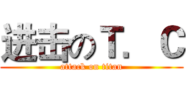 进击のＴ．Ｃ (attack on titan)
