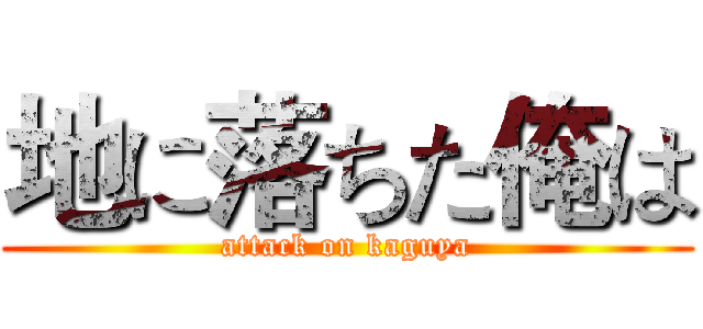 地に落ちた俺は (attack on kaguya)