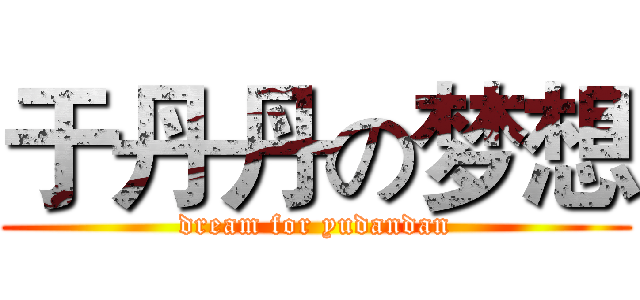 于丹丹の梦想 (dream for yudandan)