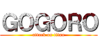 ＧＯＧＯＲＯ (attack on titan)