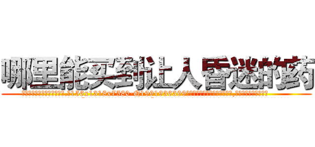 哪里能买到让人昏迷的药 (哪里能买到让人昏迷的药【电.话156x1318x7580-Q1991936399鑫宏药业】我们做的是长期生意,靠的是老客户长期支持
参考消息网2月20日报道 韩媒称，“剩女多、离婚率高的城市，房价一定会上涨。”这是中国经济学家金岩石2016年12月参加在上海举行的房地产相关论坛时说的话。
)