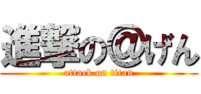 進撃の＠げん (attack on titan)