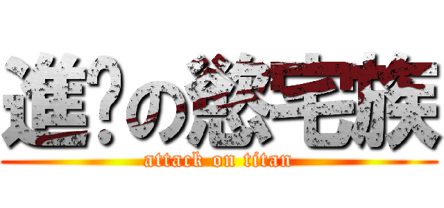進擊の慾宅族 (attack on titan)