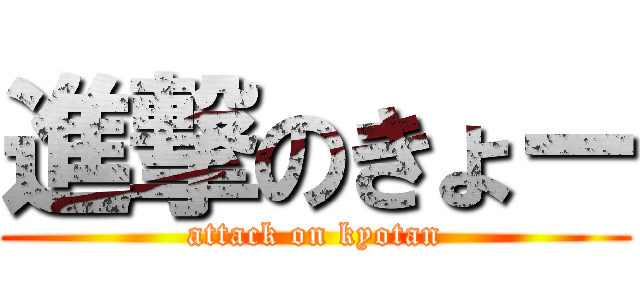進撃のきょー (attack on kyotan)