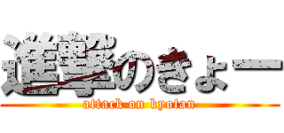 進撃のきょー (attack on kyotan)