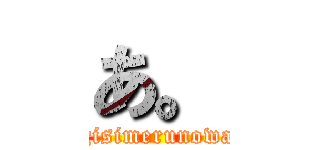 あ。 (〜ienokagisimerunowasureta〜)