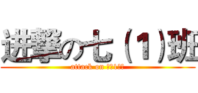 进撃の七（１）班 (attack on 七（1）班)