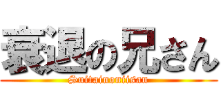 衰退の兄さん (Suitainoniisan)