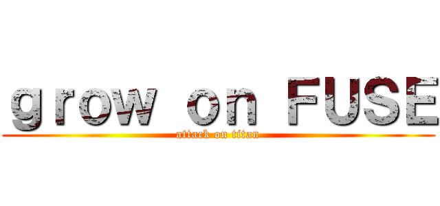ｇｒｏｗ ｏｎ ＦＵＳＥ (attack on titan)