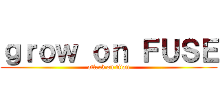 ｇｒｏｗ ｏｎ ＦＵＳＥ (attack on titan)