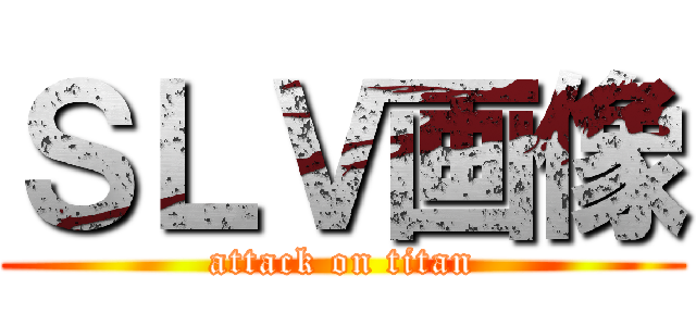 ＳＬＶ画像 (attack on titan)