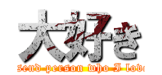 大好き (I send person who I love.)