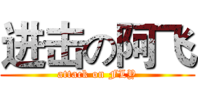 进击の阿飞 (attack on FLY)
