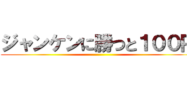 ジャンケンに勝つと１００円 ()