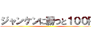 ジャンケンに勝つと１００円 ()