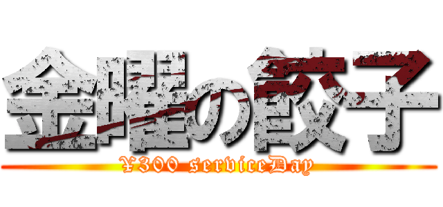 金曜の餃子 (¥300 serviceDay)