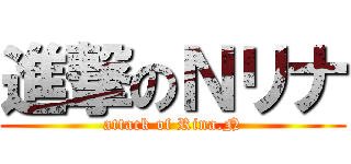 進撃のＮリナ (attack of Rina.N)