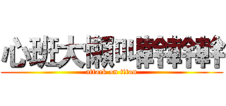 心班大懶叫幹幹幹 (attack on titan)