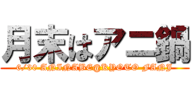月末はアニ鍋 (6/30 ANINABE@KYOTO FANJ)