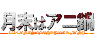 月末はアニ鍋 (6/30 ANINABE@KYOTO FANJ)