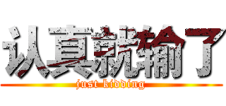 认真就输了 (just kidding)