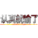 认真就输了 (just kidding)