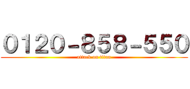 ０１２０－８５８－５５０ (attack on titan)