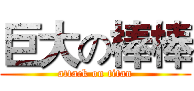 巨大の棒棒 (attack on titan)