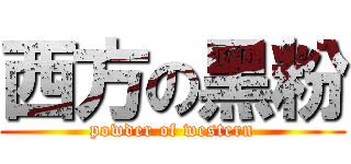 西方の黑粉 (powder of western)