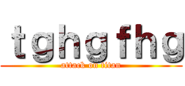 ｔｇｈｇｆｈｇ (attack on titan)