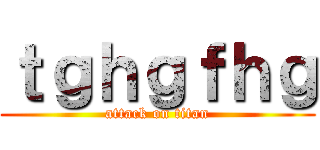 ｔｇｈｇｆｈｇ (attack on titan)