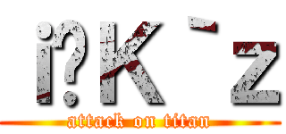 ｉ̃Ｋ｀ｚ (attack on titan)