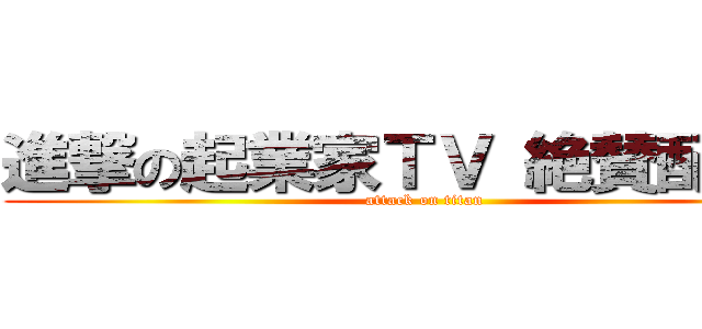 進撃の起業家ＴＶ 絶賛配信中 (attack on titan)