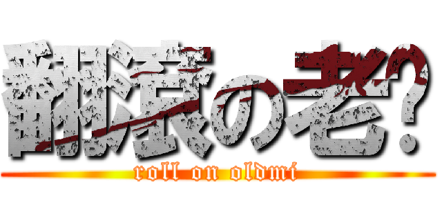 翻滾の老眯 (roll on oldmi)