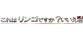 これはリンゴですか？いいえ私の父です (attack on titan)
