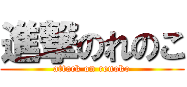 進撃のれのこ (attack on renoko)