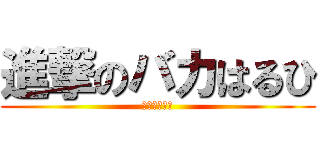 進撃のバカはるひ (最終シーズン)