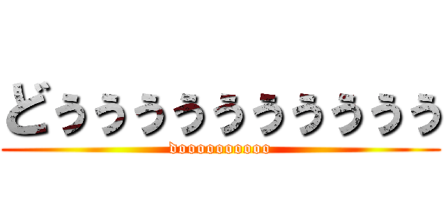 どぅぅぅぅぅぅぅぅぅぅ (doooooooooo)