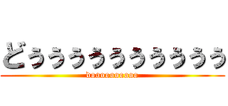 どぅぅぅぅぅぅぅぅぅぅ (doooooooooo)