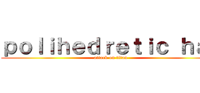 ｐｏｌｉｈｅｄｒｅｔｉｃ ｈａｔ (attack on titan)