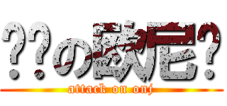 进击の欧尼酱 (attack on onj)