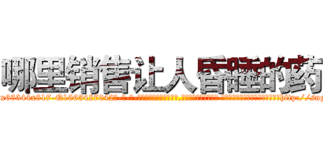 哪里销售让人昏睡的药 (哪里销售让人昏睡的药【电-话151x68344x817-Q1065427042元-吉-药-业】我们做的是长期生意,靠的是老客户长期支持 哪里销售让人昏睡的药在发表了一篇http://sngk.net/LdAtXG

参考消息网我们做的是长期生意,靠的是老客户长期支持也许我们早该意识到，就连鲍勃·霍斯金斯（金球奖戏剧类电影男主角 
)
