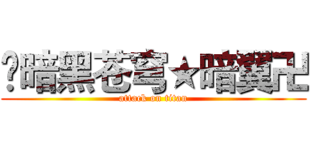 卐暗黑苍穹★暗翼卍 (attack on titan)