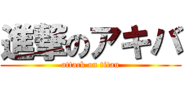 進撃のアキバ (attack on titan)