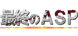 最終のＡＳＰ (attack on titan)
